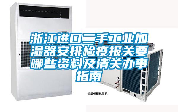 浙江進口二手工業加濕器安排檢疫報關要哪些資料及清關辦事指南