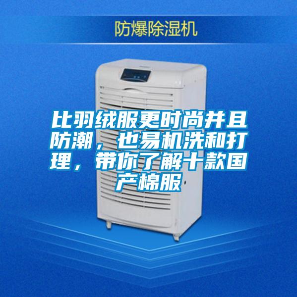 比羽絨服更時尚并且防潮，也易機洗和打理，帶你了解十款國產棉服