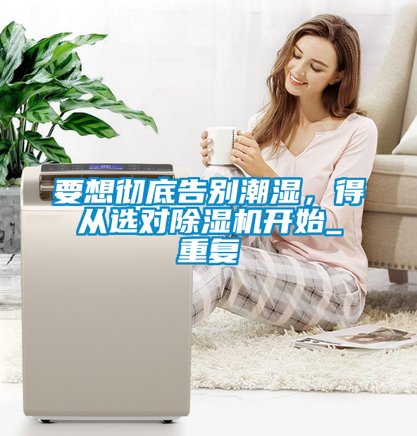 要想徹底告別潮濕,得從選對(duì)除濕機(jī)開(kāi)始_重復(fù)