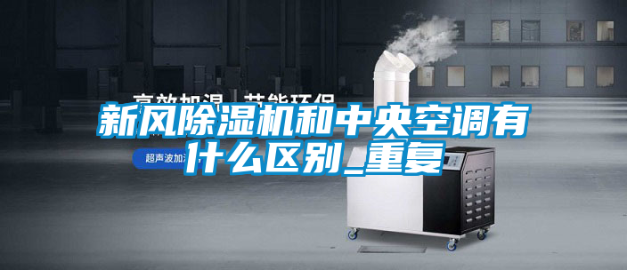 新風(fēng)除濕機和中央空調(diào)有什么區(qū)別_重復(fù)