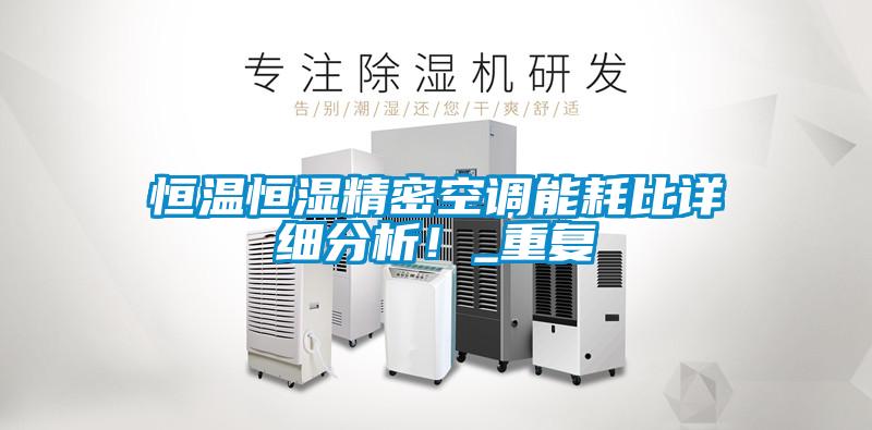恒溫恒濕精密空調(diào)能耗比詳細分析！_重復