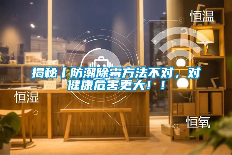 揭秘丨防潮除霉方法不對(duì)，對(duì)健康危害更大！！