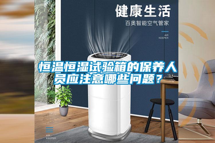 恒溫恒濕試驗(yàn)箱的保養(yǎng)人員應(yīng)注意哪些問(wèn)題？