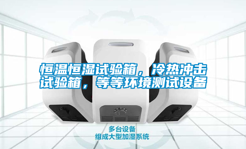 恒溫恒濕試驗箱，冷熱沖擊試驗箱，等等環(huán)境測試設(shè)備