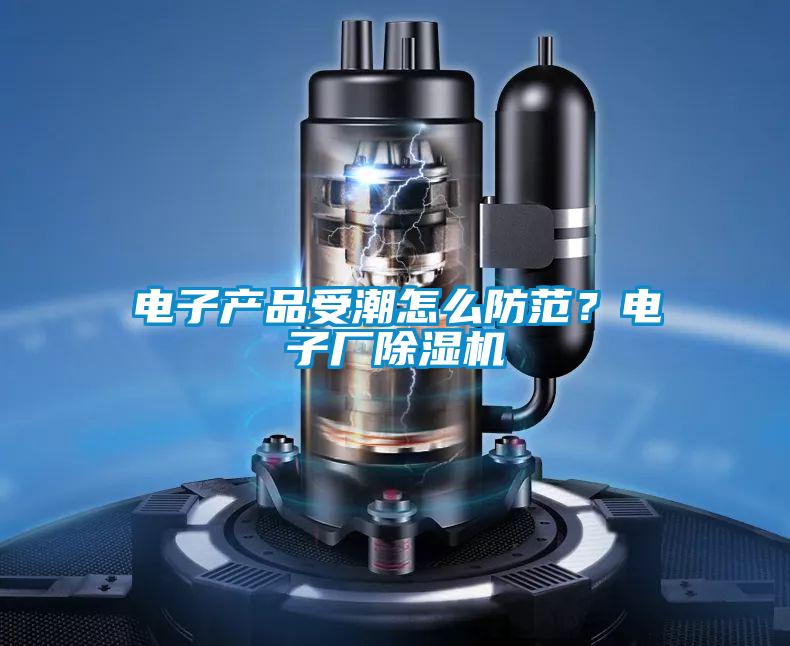 電子產品受潮怎么防范？電子廠除濕機