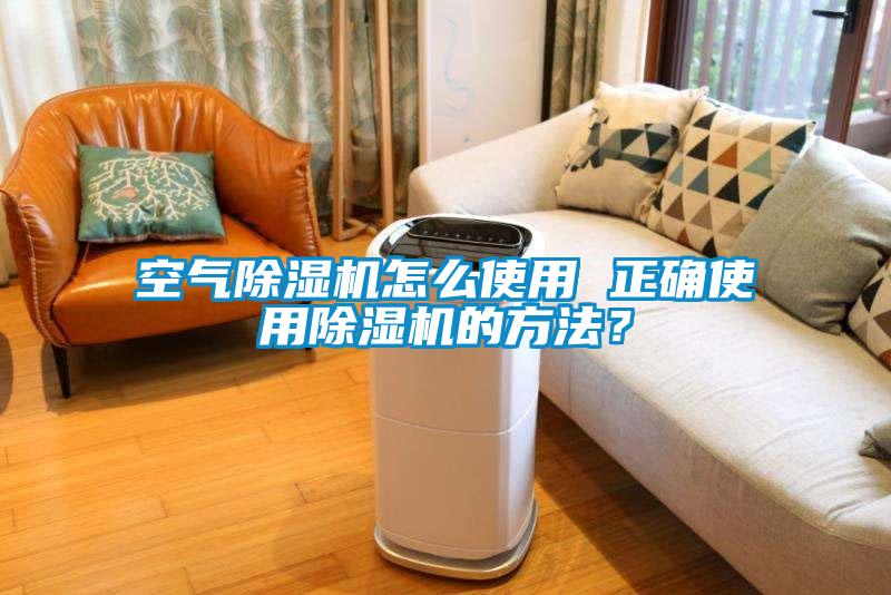 空氣除濕機怎么使用 正確使用除濕機的方法？