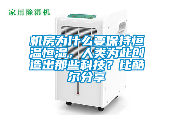 機(jī)房為什么要保持恒溫恒濕，人類(lèi)為此創(chuàng)造出那些科技？比酷爾分享