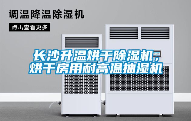長沙升溫烘干除濕機，烘干房用耐高溫抽濕機