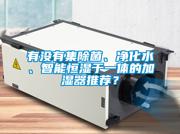 有沒(méi)有集除菌、凈化水、智能恒濕于一體的加濕器推薦？