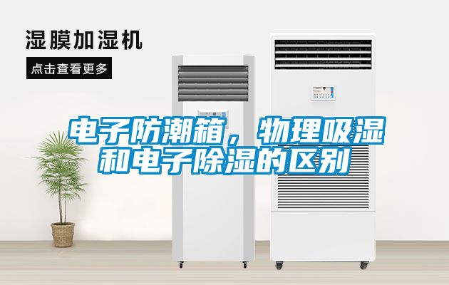 電子防潮箱，物理吸濕和電子除濕的區(qū)別