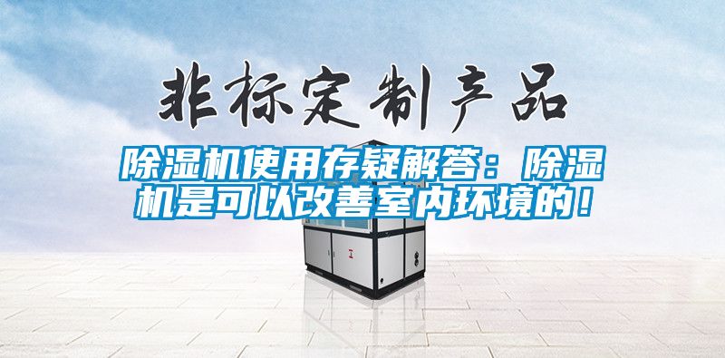 除濕機使用存疑解答：除濕機是可以改善室內(nèi)環(huán)境的！