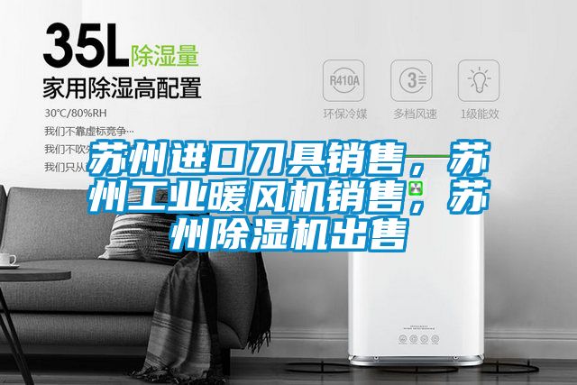 蘇州進口刀具銷售，蘇州工業暖風機銷售，蘇州除濕機出售