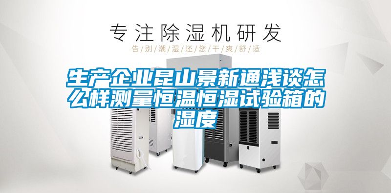 生產(chǎn)企業(yè)昆山景新通淺談怎么樣測量恒溫恒濕試驗(yàn)箱的濕度