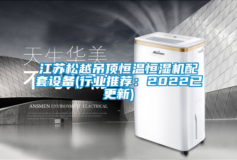 江蘇松越吊頂恒溫恒濕機配套設備(行業推薦:2022已更新)