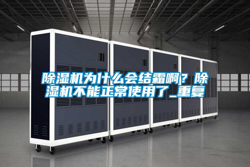 除濕機為什么會結(jié)霜??？除濕機不能正常使用了_重復