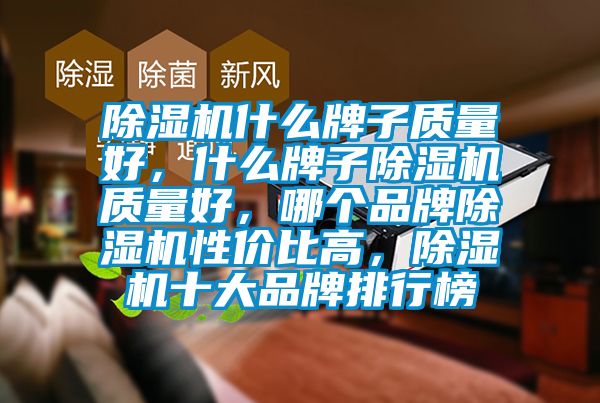 除濕機什么牌子質量好，什么牌子除濕機質量好，哪個品牌除濕機性價比高，除濕機十大品牌排行榜