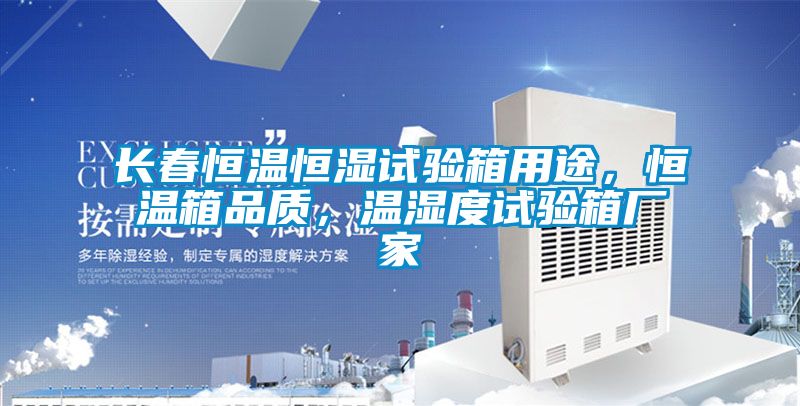 長春恒溫恒濕試驗(yàn)箱用途，恒溫箱品質(zhì)，溫濕度試驗(yàn)箱廠家