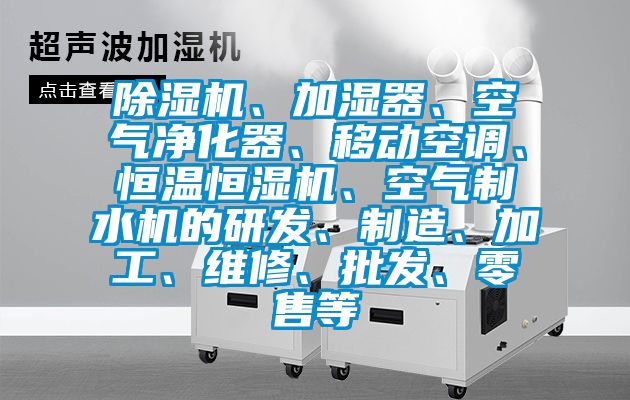 除濕機(jī)、加濕器、空氣凈化器、移動(dòng)空調(diào)、恒溫恒濕機(jī)、空氣制水機(jī)的研發(fā)、制造、加工、維修、批發(fā)、零售等