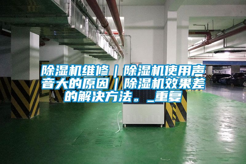 除濕機維修｜除濕機使用聲音大的原因｜除濕機效果差的解決方法。_重復