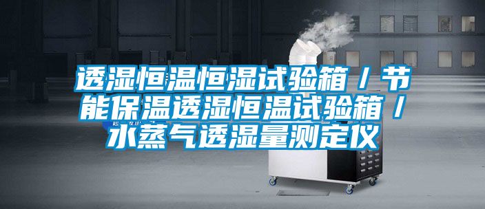 透濕恒溫恒濕試驗箱／節能保溫透濕恒溫試驗箱／水蒸氣透濕量測定儀