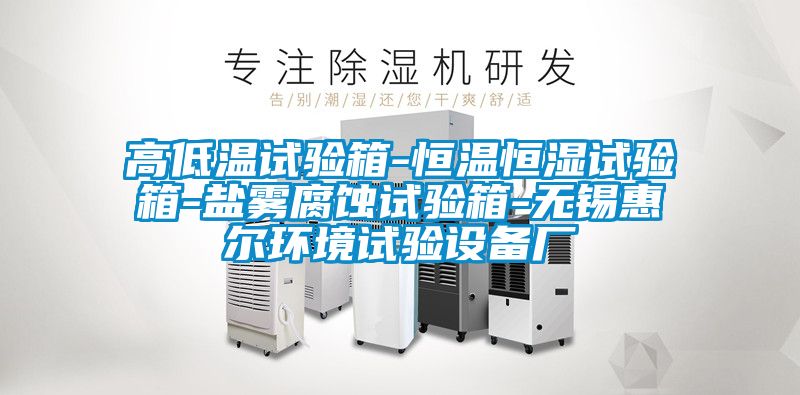 高低溫試驗(yàn)箱-恒溫恒濕試驗(yàn)箱-鹽霧腐蝕試驗(yàn)箱-無(wú)錫惠爾環(huán)境試驗(yàn)設(shè)備廠(chǎng)
